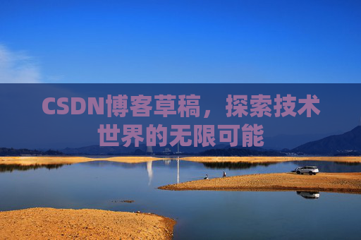CSDN博客草稿，探索技术世界的无限可能